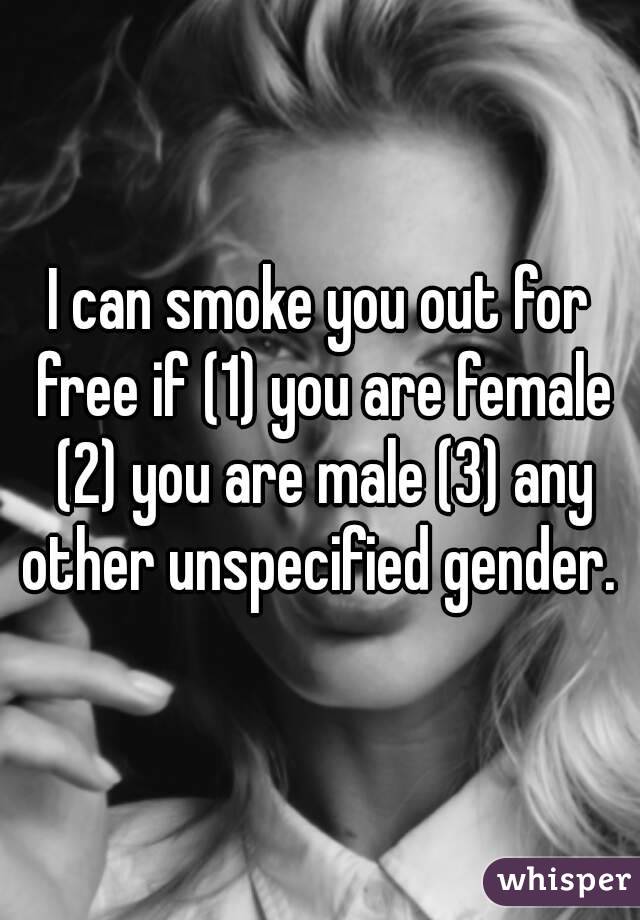 i-can-smoke-you-out-for-free-if-1-you-are-female-2-you-are-male-3