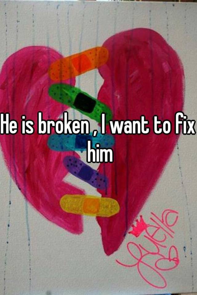 he-is-broken-i-want-to-fix-him