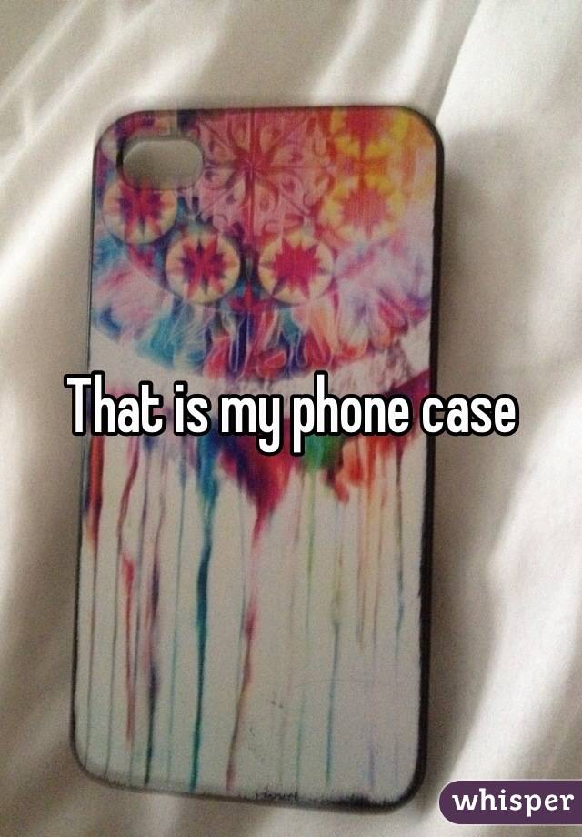 That is my phone case 