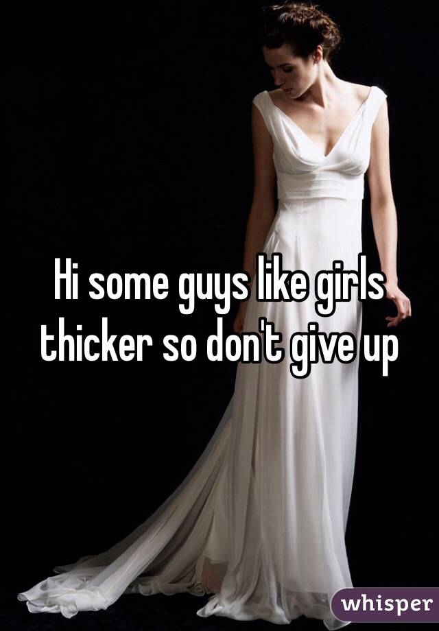 Hi some guys like girls thicker so don't give up 