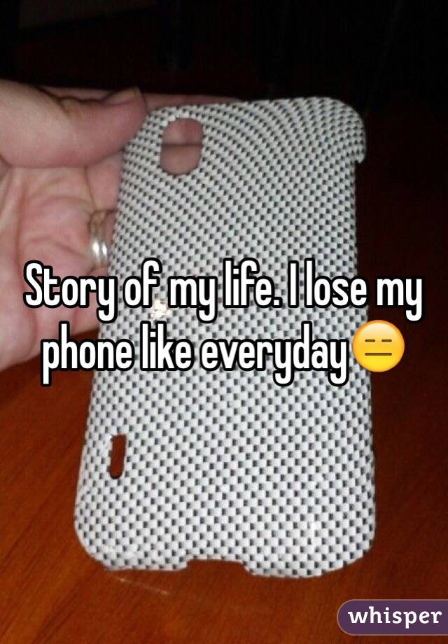 Story of my life. I lose my phone like everyday😑