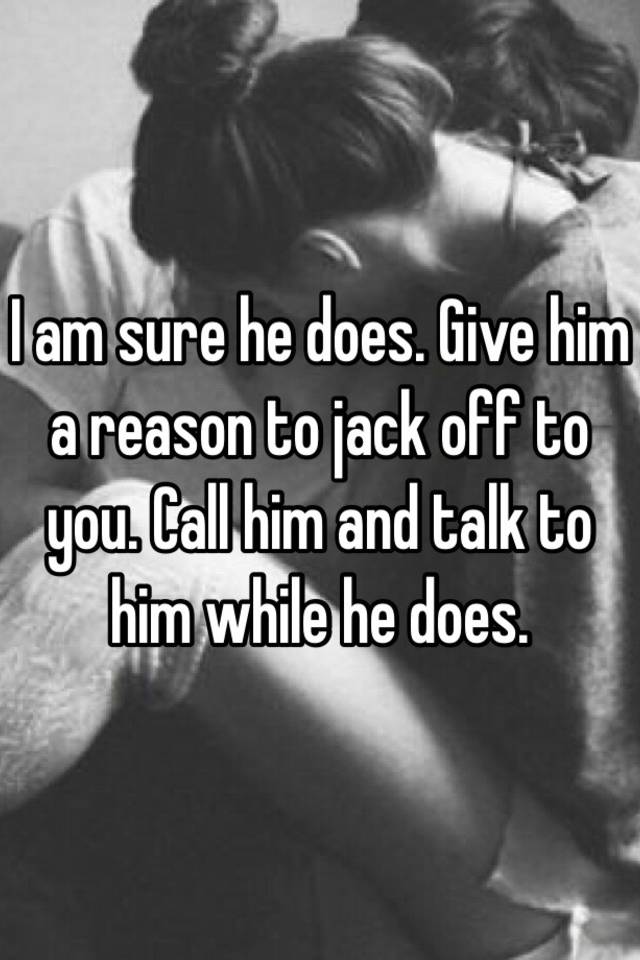 i-am-sure-he-does-give-him-a-reason-to-jack-off-to-you-call-him-and