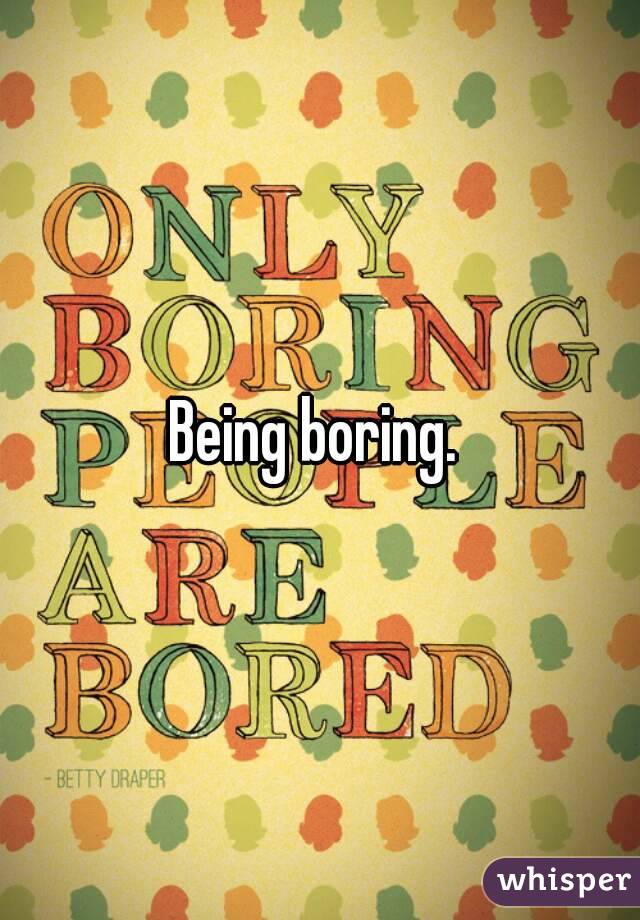 Being boring. 