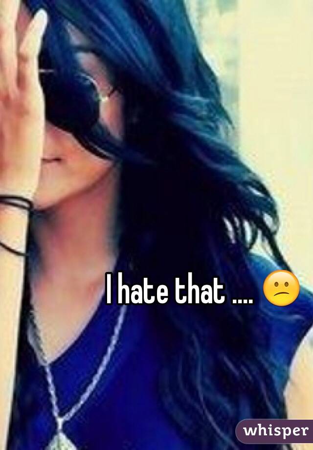 I hate that .... 😕