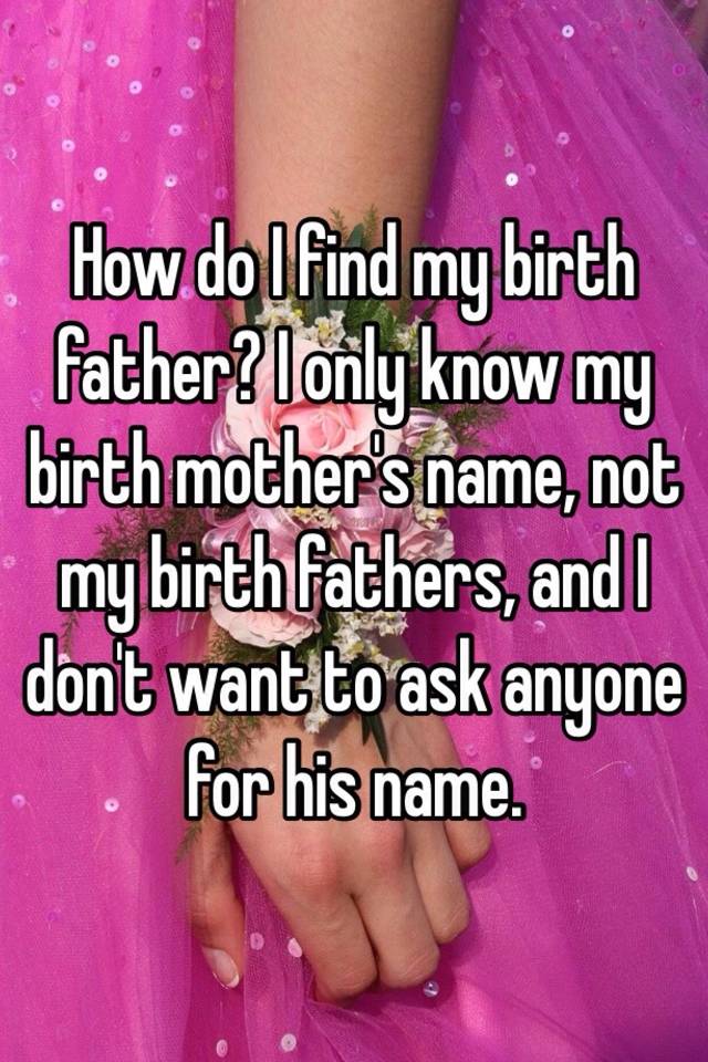 how-do-i-find-my-birth-father-i-only-know-my-birth-mother-s-name-not