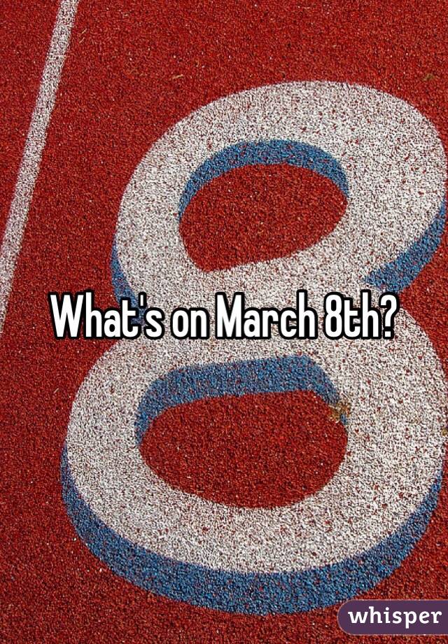 What's on March 8th?