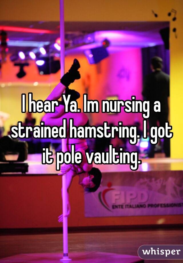 I hear Ya. Im nursing a strained hamstring. I got it pole vaulting. 