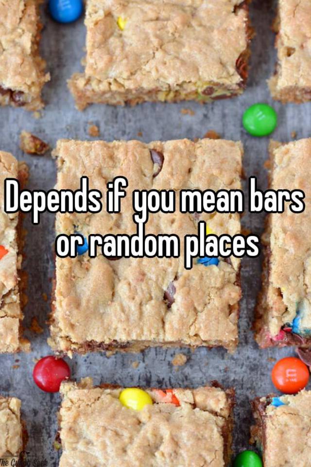 depends-if-you-mean-bars-or-random-places