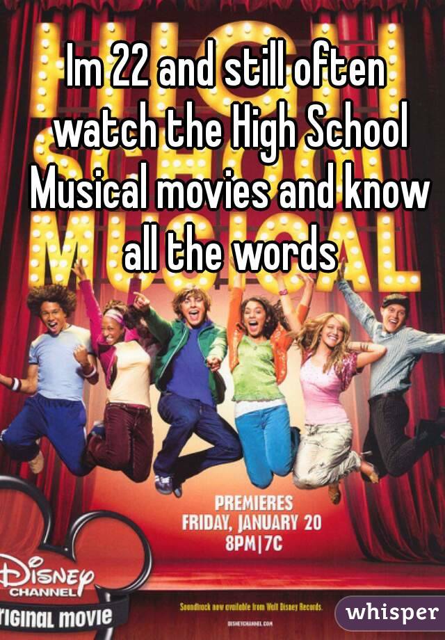 Im 22 and still often watch the High School Musical movies and know all the words