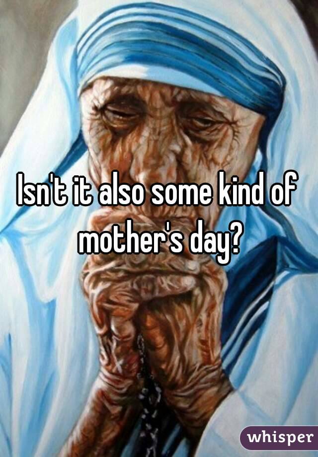 Isn't it also some kind of mother's day?