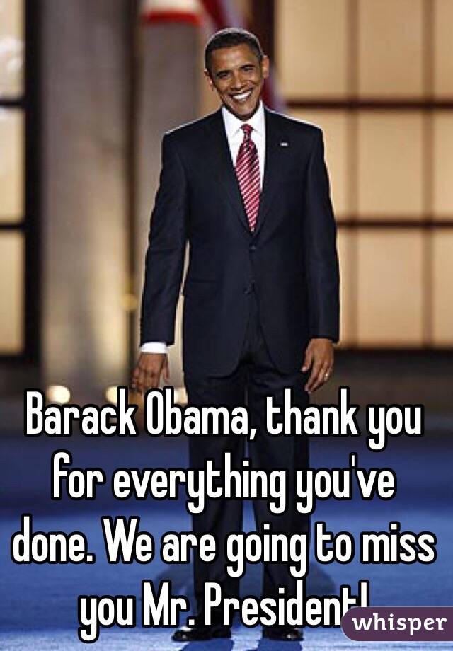 Barack Obama, thank you for everything you've done. We are going to miss you Mr. President!