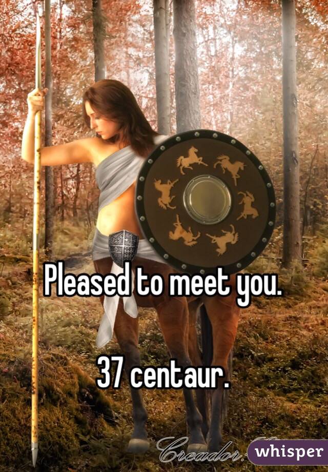 Pleased to meet you. 

37 centaur. 