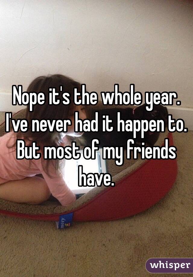 Nope it's the whole year. I've never had it happen to. But most of my friends have. 