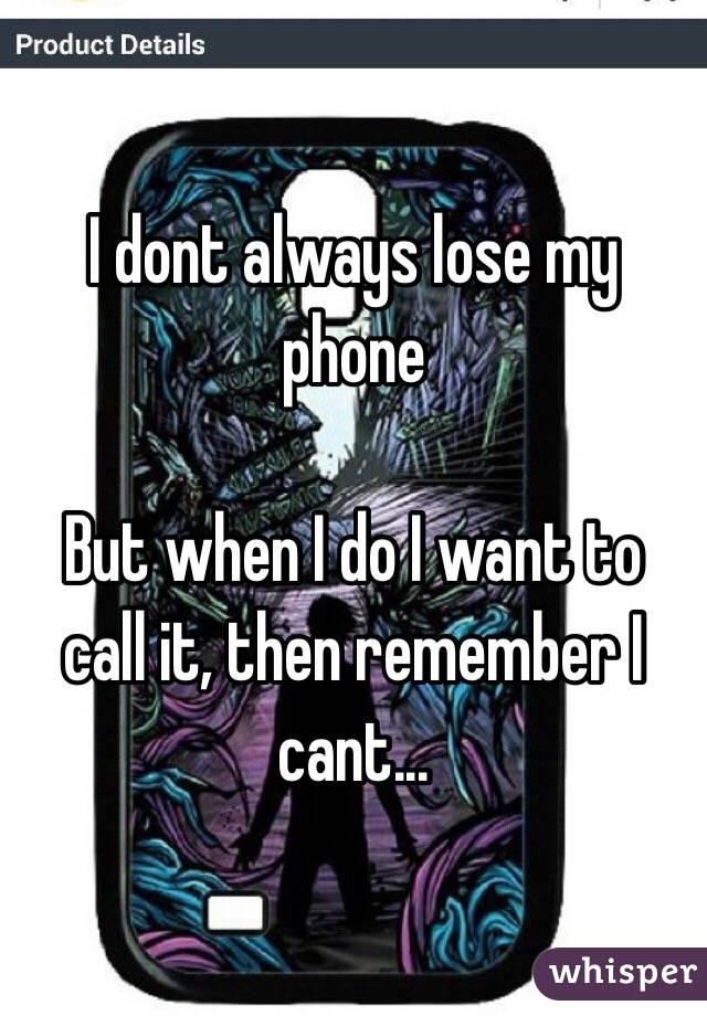 I dont always lose my phone

But when I do I want to call it, then remember I cant...