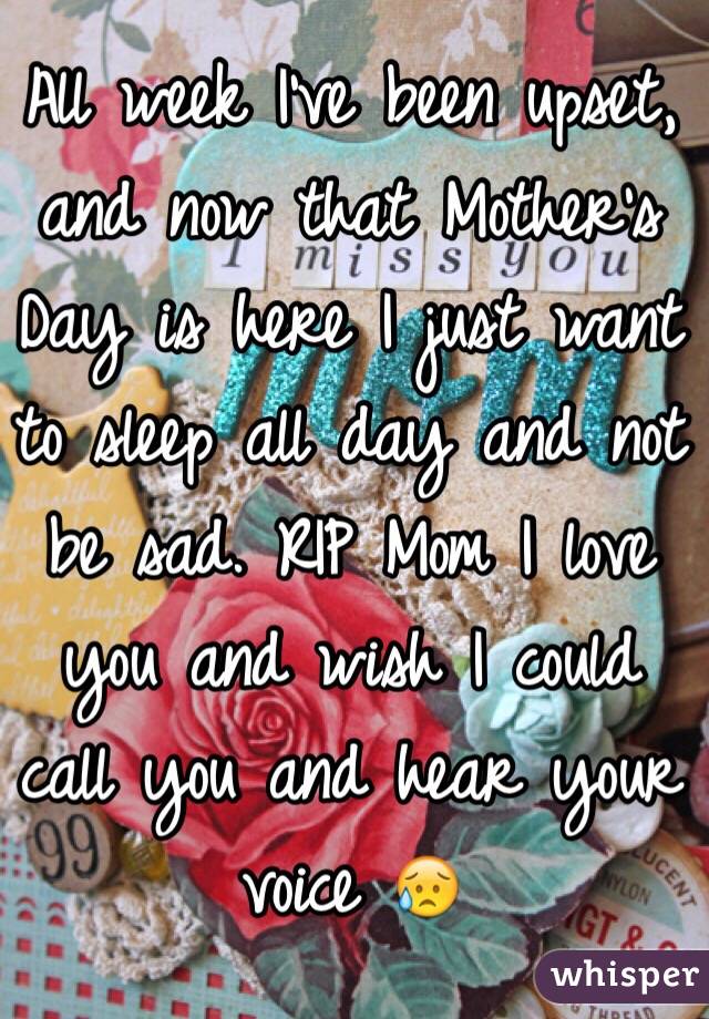 All week I've been upset, and now that Mother's Day is here I just want to sleep all day and not be sad. RIP Mom I love you and wish I could call you and hear your voice 😥