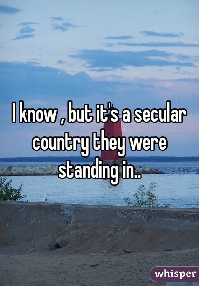 I know , but it's a secular country they were standing in..