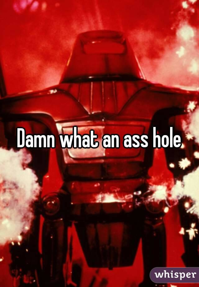 Damn what an ass hole