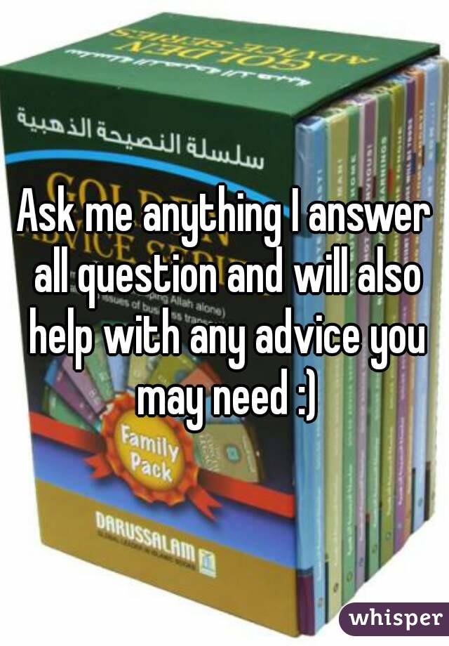Ask me anything I answer all question and will also help with any advice you may need :)