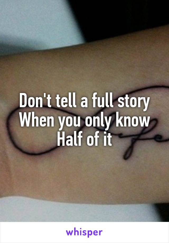 Don't tell a full story
When you only know
Half of it