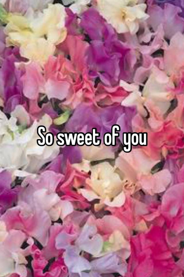 so-sweet-of-you