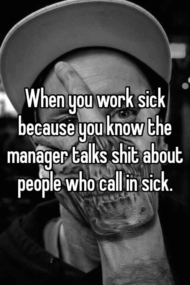 when-you-work-sick-because-you-know-the-manager-talks-shit-about-people