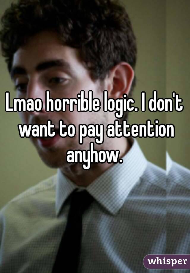 Lmao horrible logic. I don't want to pay attention anyhow. 