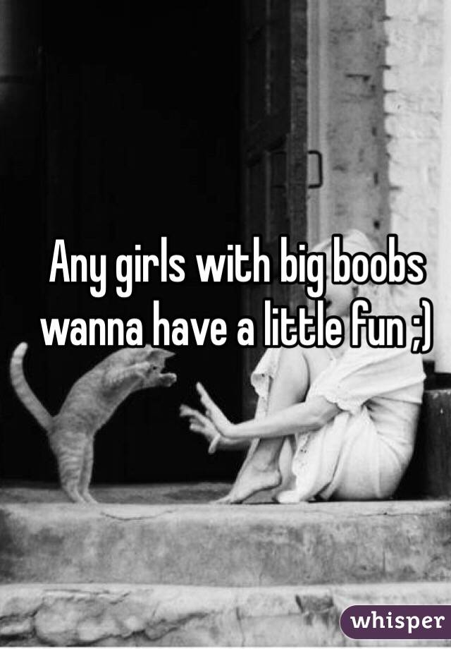 Any girls with big boobs wanna have a little fun ;)