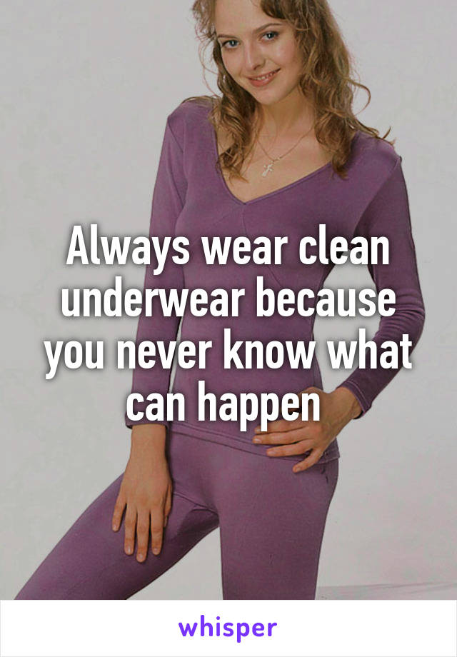 Always wear clean underwear because you never know what can happen 