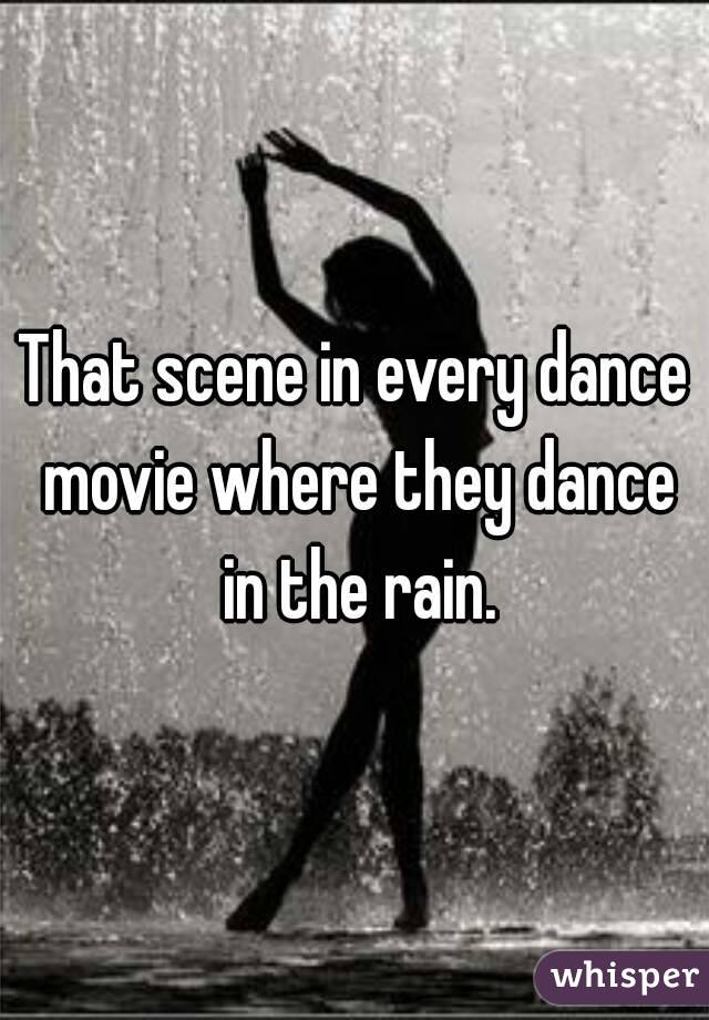 That scene in every dance movie where they dance in the rain.