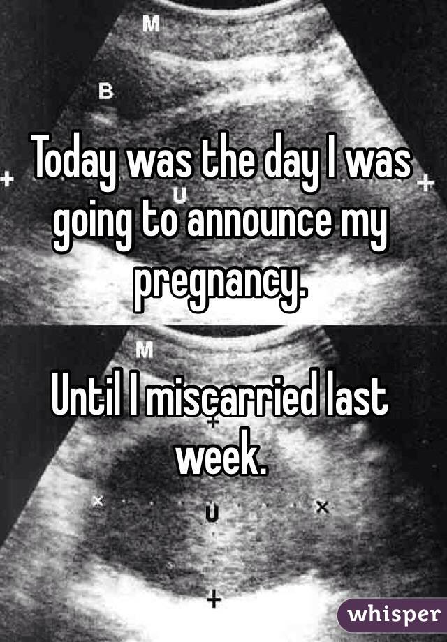 Today was the day I was going to announce my pregnancy.

Until I miscarried last week.