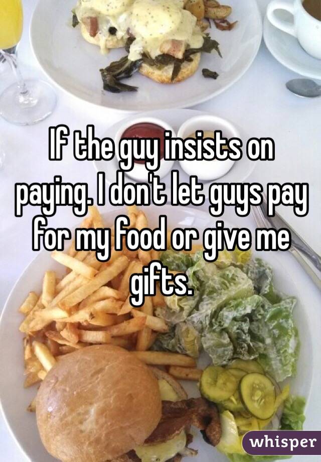 If the guy insists on paying. I don't let guys pay for my food or give me gifts.