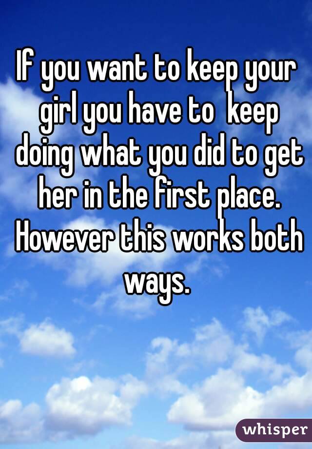 if-you-want-to-keep-your-girl-you-have-to-keep-doing-what-you-did-to