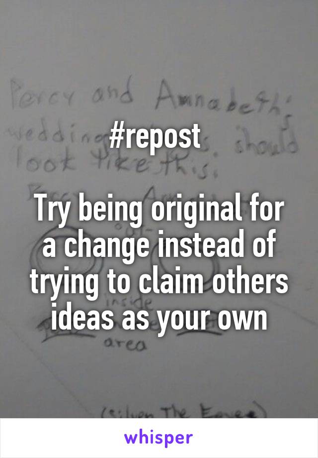 #repost 

Try being original for a change instead of trying to claim others ideas as your own