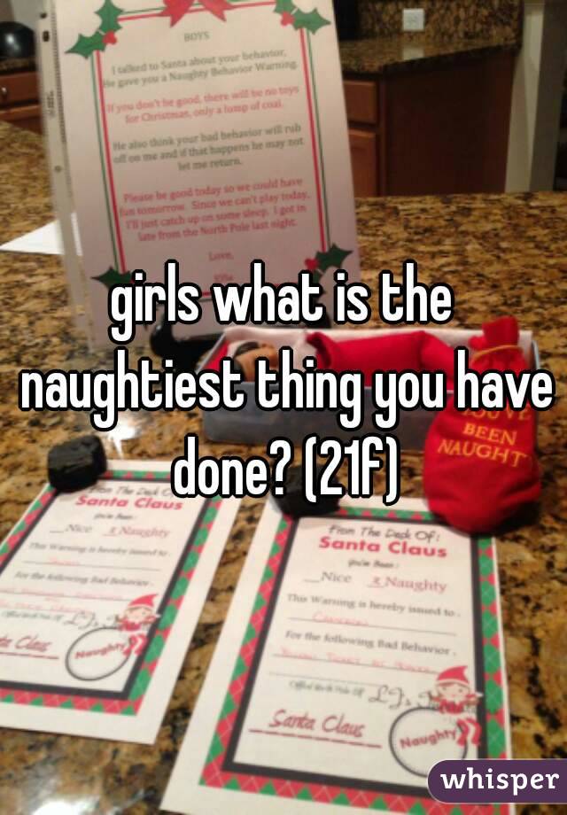 Girls What Is The Naughtiest Thing You Have Done 21f