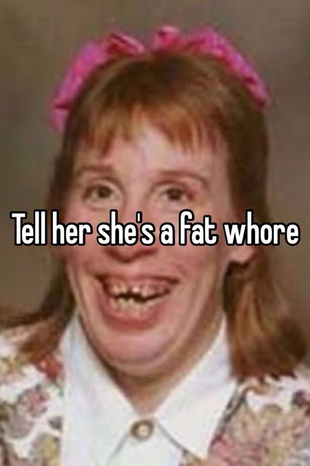 Tell Her She S A Fat Whore