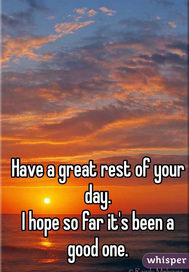 Have a great rest of your day.
I hope so far it's been a good one.