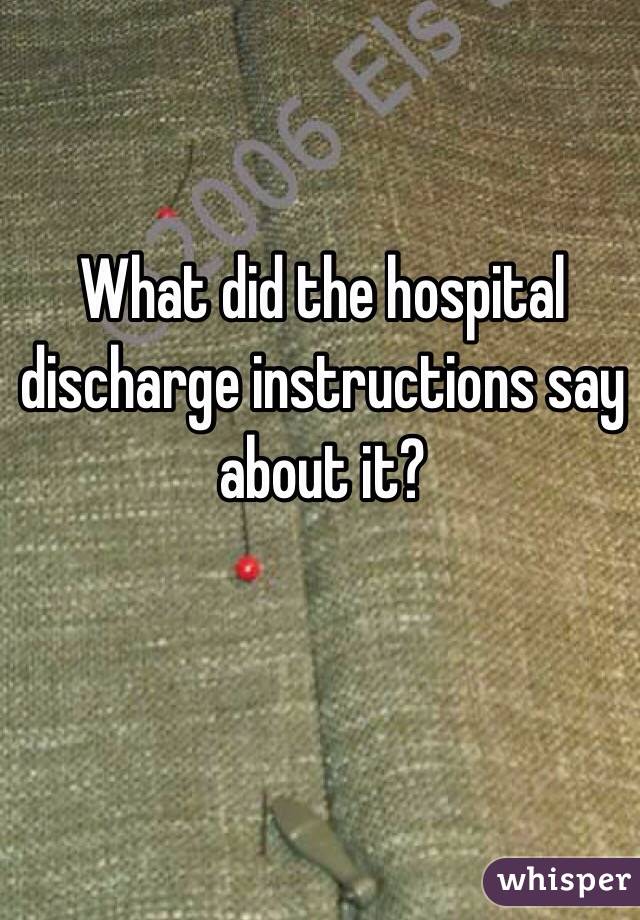 What did the hospital discharge instructions say about it?