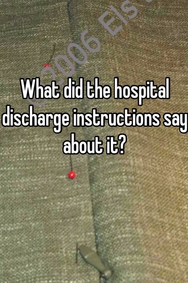 what-did-the-hospital-discharge-instructions-say-about-it