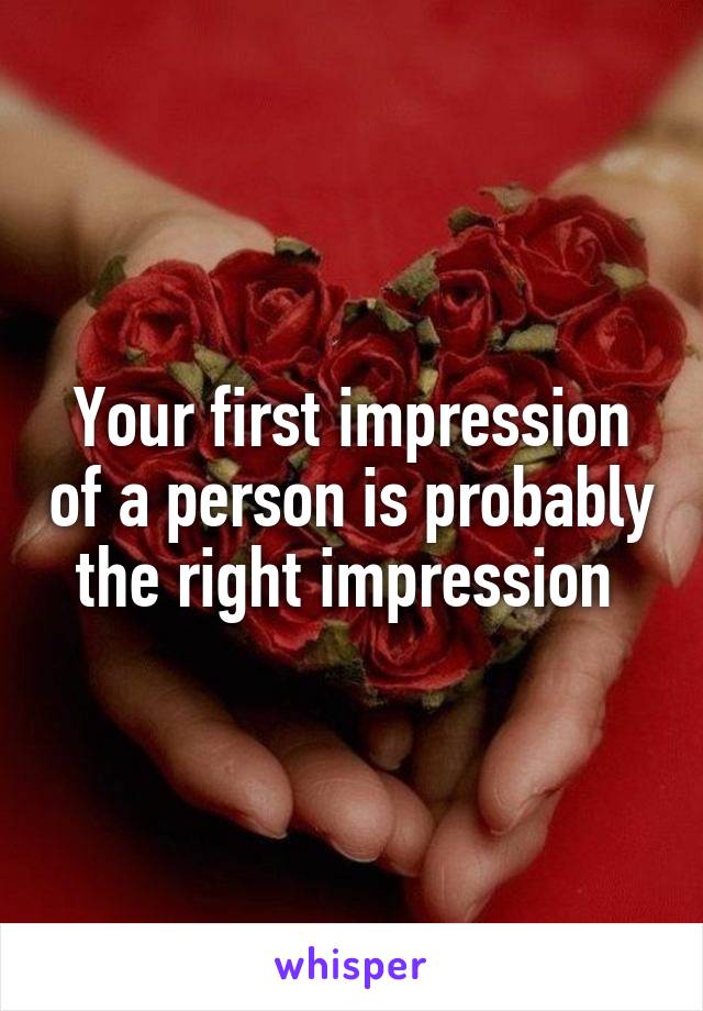 Your first impression of a person is probably the right impression 