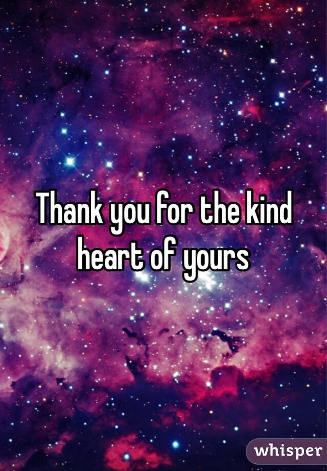 Thank you for the kind heart of yours