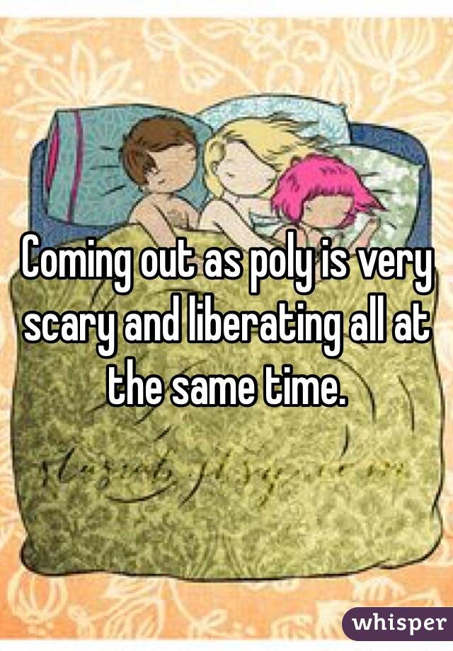Coming out as poly is very scary and liberating all at the same time. 