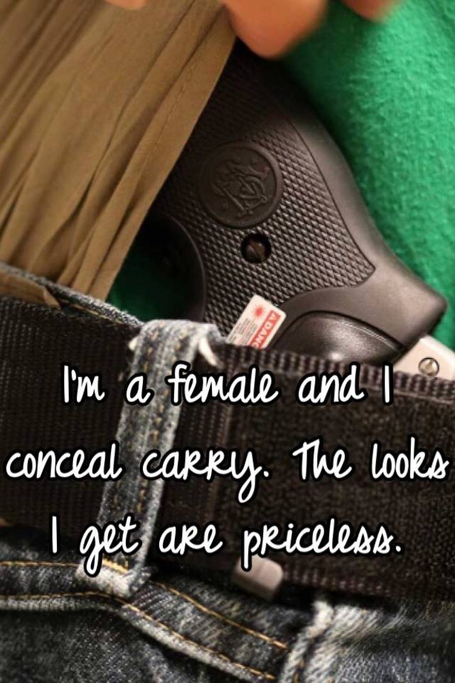 I'm a female and I conceal carry. The looks I get are priceless. 