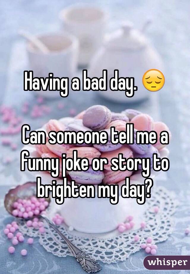 Having a bad day. 😔 

Can someone tell me a funny joke or story to brighten my day?