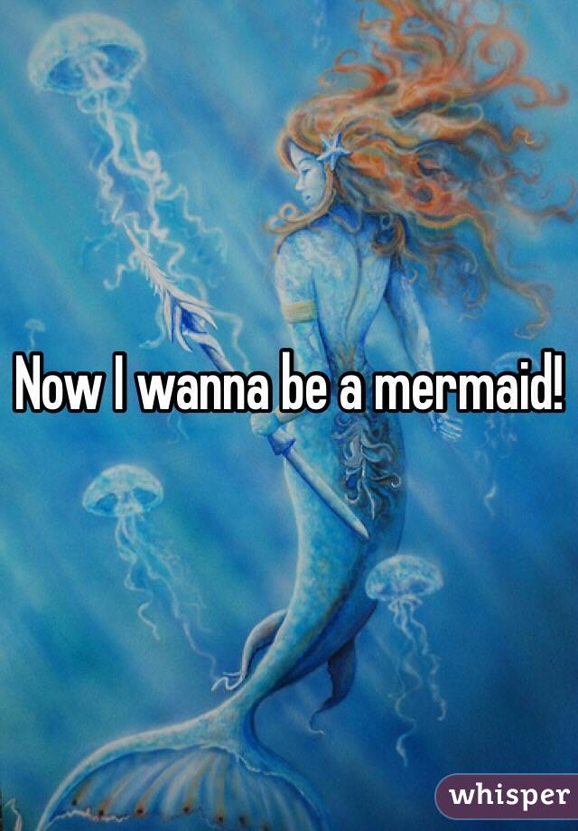Now I wanna be a mermaid!