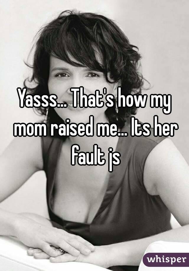 Yasss... That's how my mom raised me... Its her fault js