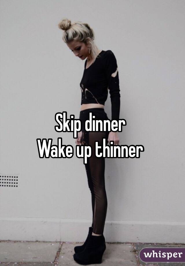 Skip dinner
Wake up thinner