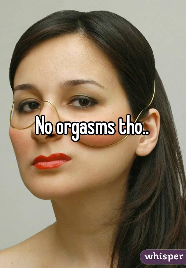 No orgasms tho..