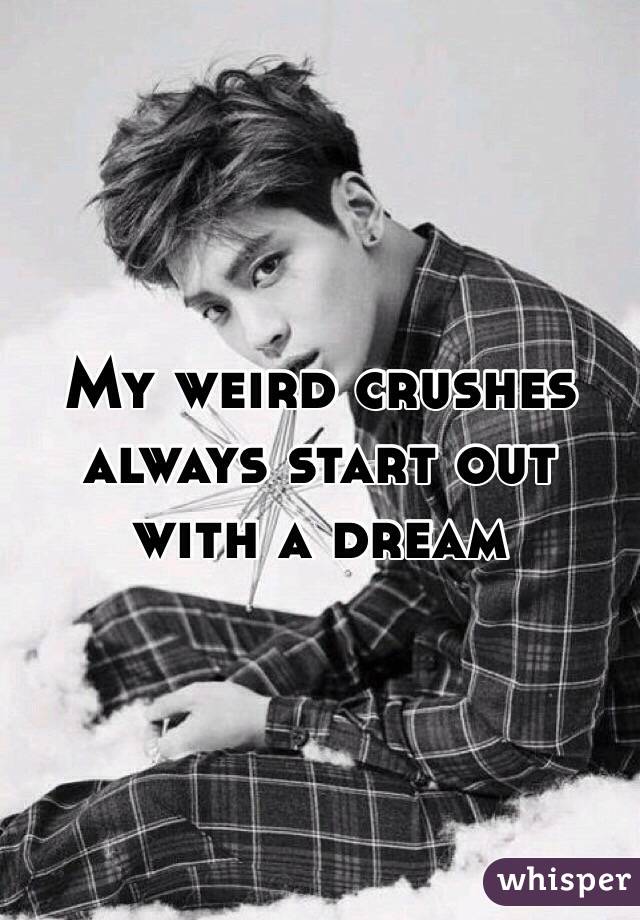 My weird crushes always start out with a dream