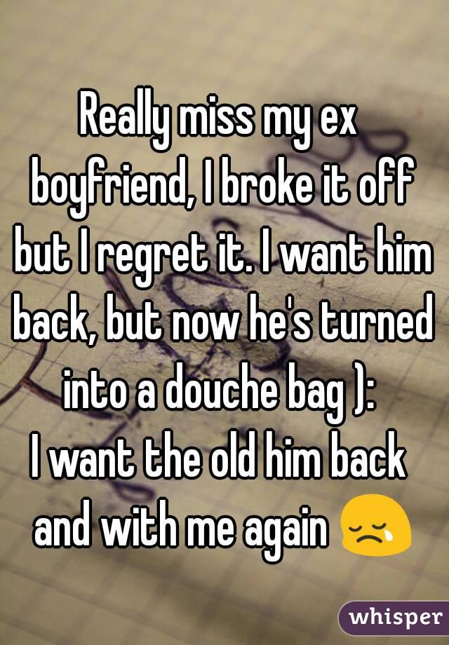 Really miss my ex boyfriend, I broke it off but I regret it. I want ...