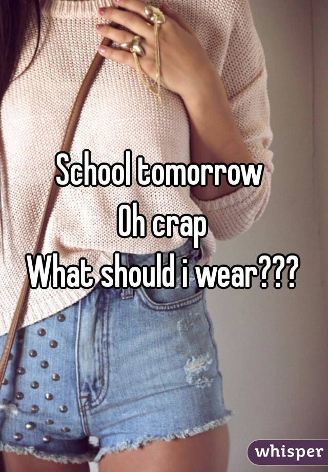 School tomorrow 
Oh crap
What should i wear???